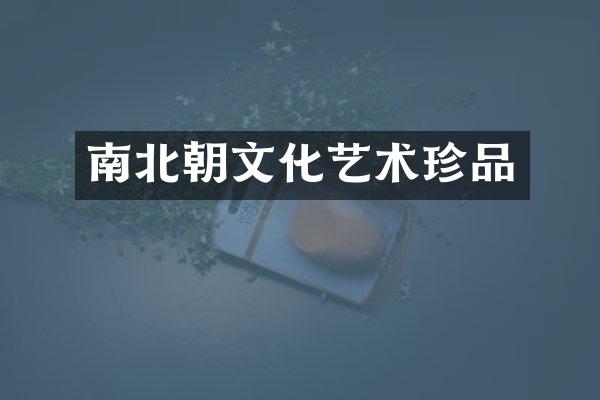 南北朝文化艺术珍品