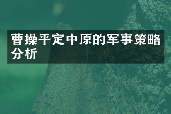 曹操平定中原的军事策略分析