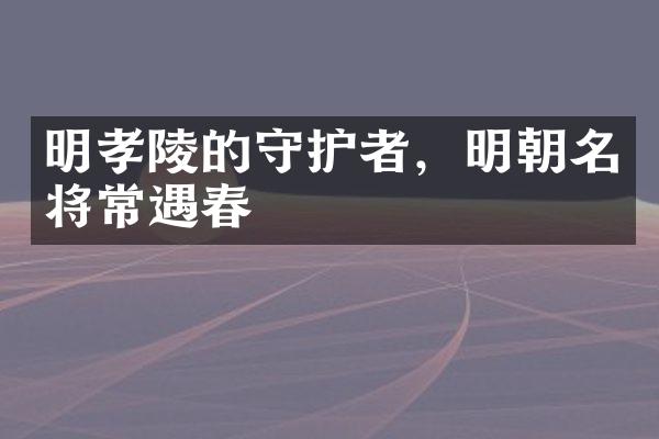 明孝陵的守护者，明朝名将常遇春
