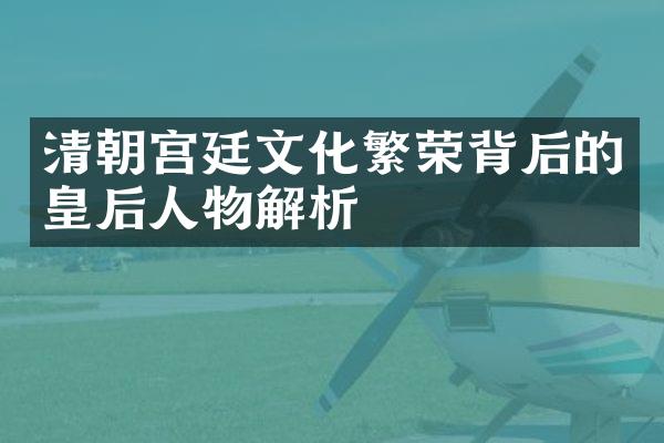 清朝宫廷文化繁荣背后的皇后人物解析