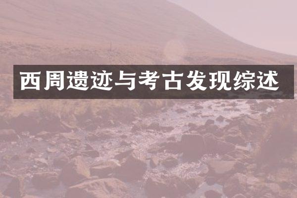 西周遗迹与考古发现综述