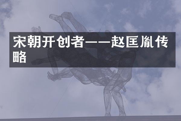 宋朝开创者——赵匡胤传略