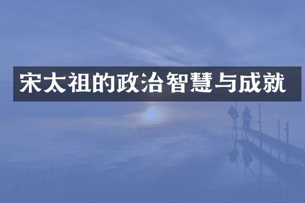 宋太祖的政治智慧与成就