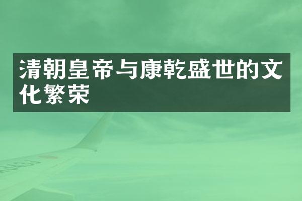 清朝皇帝与康乾盛世的文化繁荣