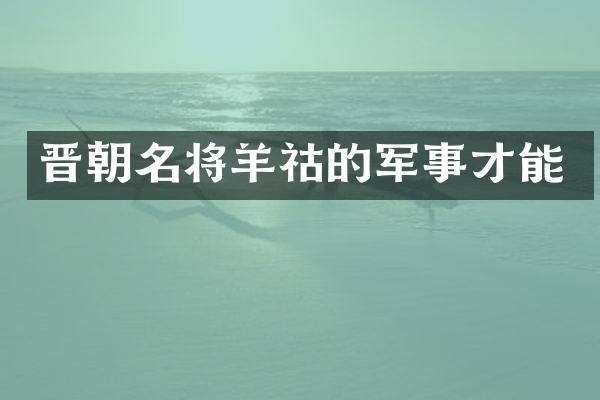 晋朝名将羊祜的军事才能
