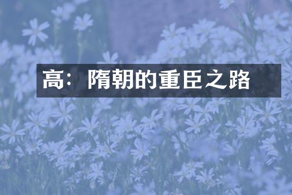 高熲：隋朝的重臣之路