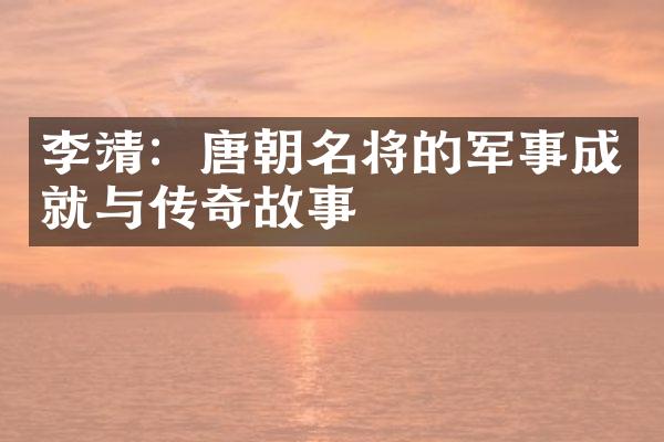 李靖：唐朝名将的军事成就与传奇故事
