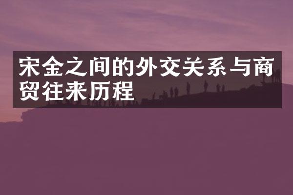 宋金之间的外交关系与商贸往来历程