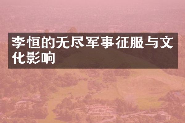 李恒的无尽军事征服与文化影响
