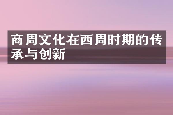 商周文化在西周时期的传承与创新