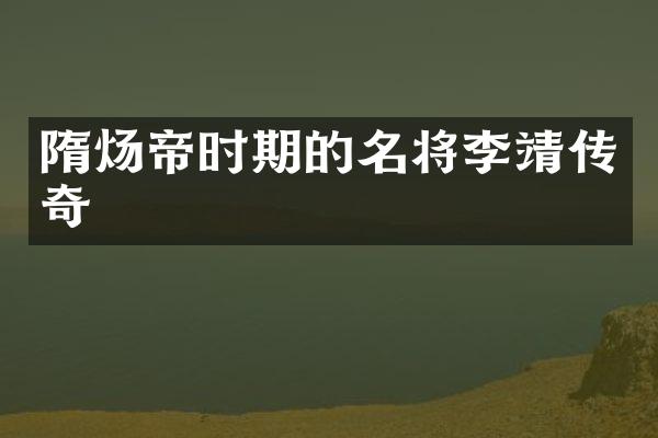 隋炀帝时期的名将李靖传奇