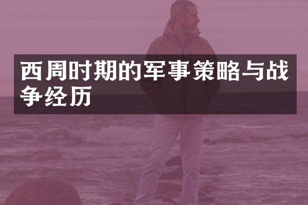 西周时期的军事策略与战争经历