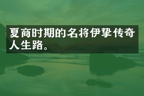 夏商时期的名将伊挚传奇人生路。