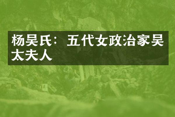 杨吴氏：五代女政治家吴太夫人