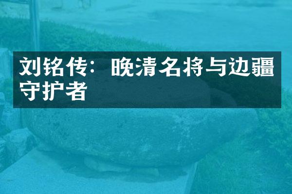 刘铭传：晚清名将与边疆守护者