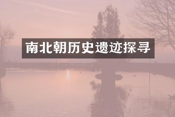南北朝历史遗迹探寻
