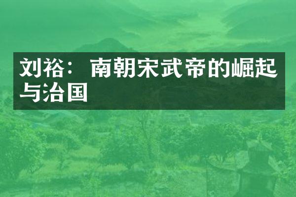 刘裕：南朝宋武帝的崛起与治国