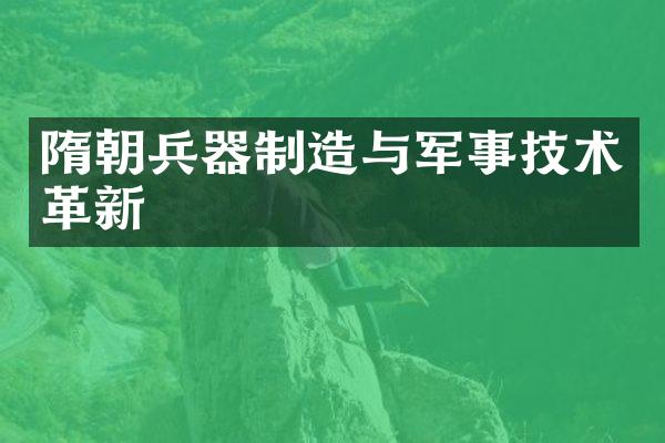 隋朝兵器制造与军事技术革新