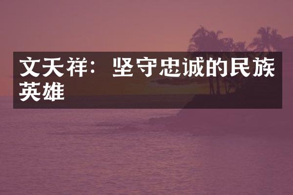 文天祥：坚守忠诚的民族英雄