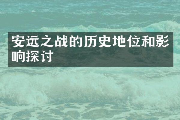 安远之战的历史地位和影响探讨