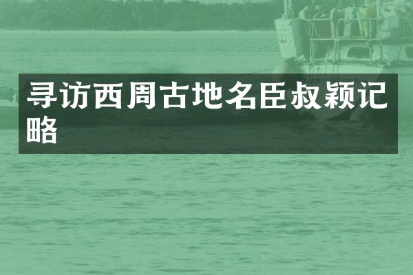 寻访西周古地名臣叔颖记略