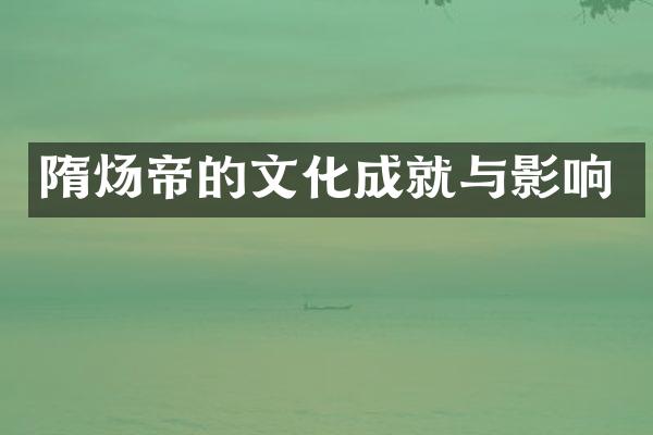隋炀帝的文化成就与影响