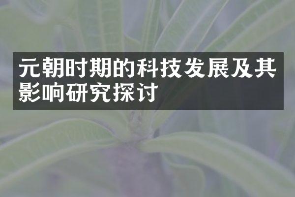 元朝时期的科技发展及其影响研究探讨