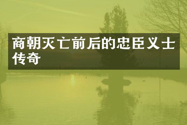 商朝灭亡前后的忠臣义士传奇