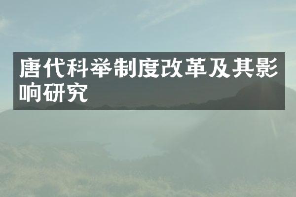 唐代科举制度改革及其影响研究