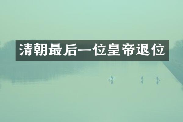 清朝最后一位皇帝退位