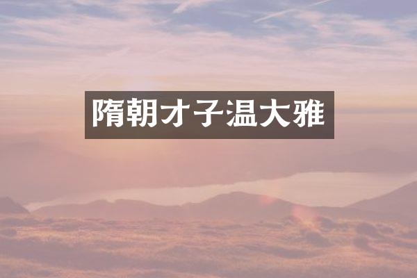 隋朝才子温大雅