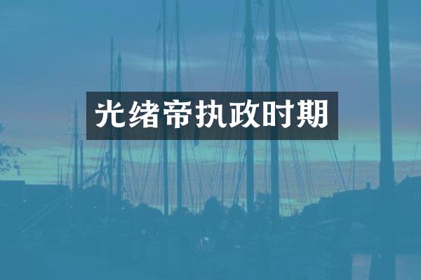 光绪帝执政时期