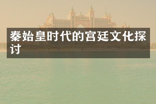 秦始皇时代的宫廷文化探讨