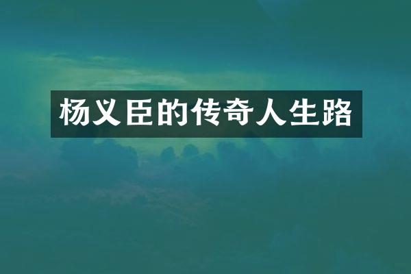 杨义臣的传奇人生路