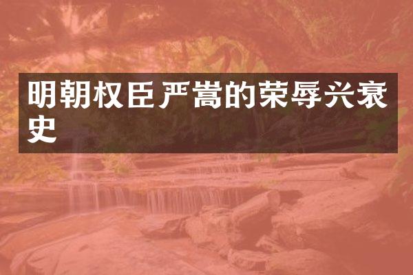 明朝权臣严嵩的荣辱兴衰史