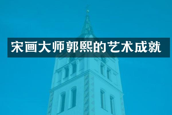 宋画大师郭熙的艺术成就
