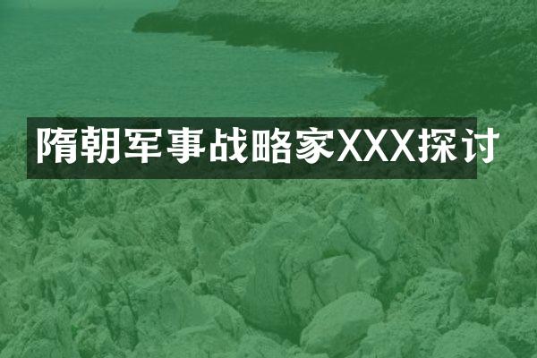 隋朝军事战略家XXX探讨
