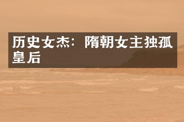 历史女杰：隋朝女主独孤皇后