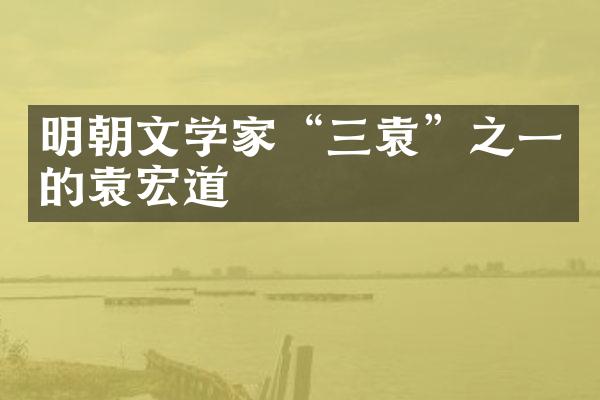 明朝文学家“三袁”之一的袁宏道