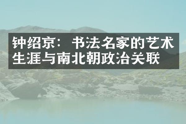 钟绍京：书法名家的艺术生涯与南北朝政治关联