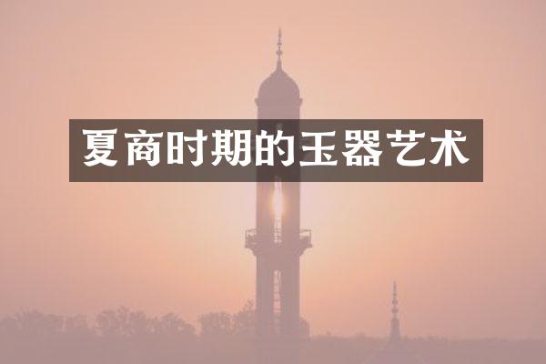 夏商时期的玉器艺术