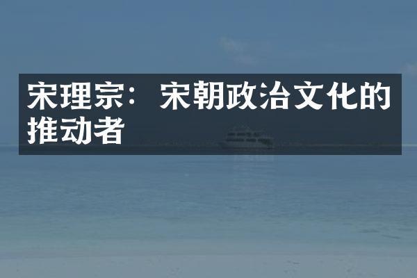 宋理宗：宋朝政治文化的推动者