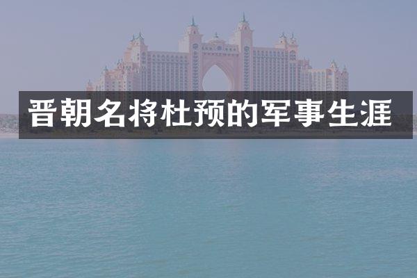 晋朝名将杜预的军事生涯