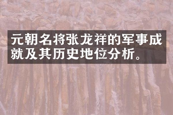 元朝名将张龙祥的军事成就及其历史地位分析。