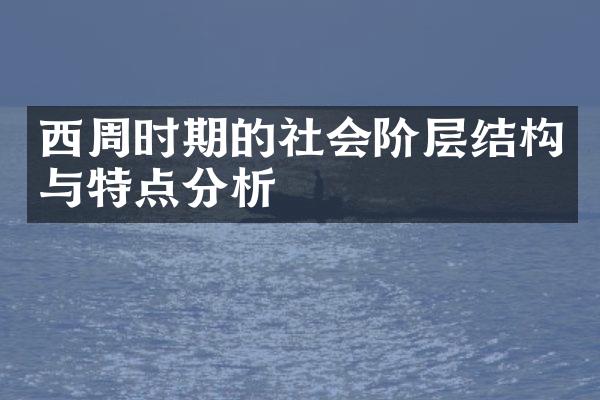 西周时期的社会阶层结构与特点分析