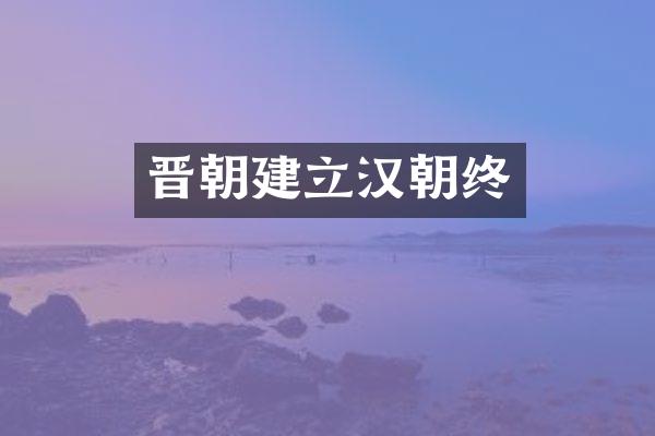 晋朝建立汉朝终