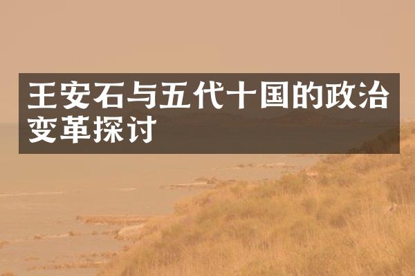 王安石与五代十国的政治变革探讨