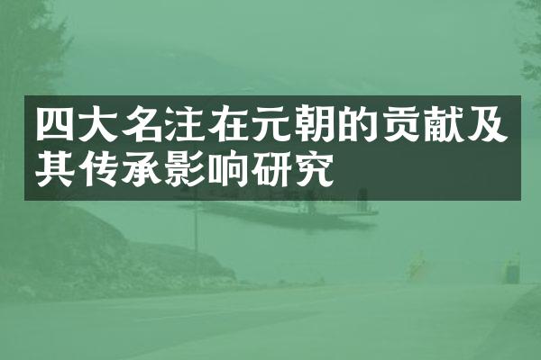 四大名注在元朝的贡献及其传承影响研究