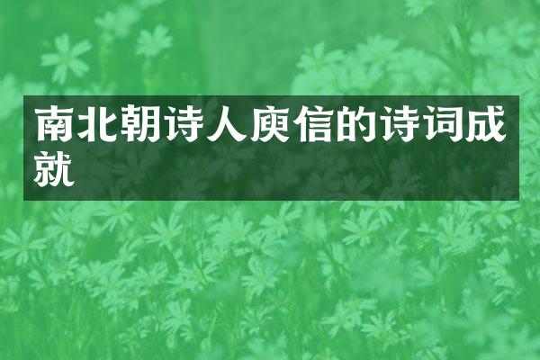 南北朝诗人庾信的诗词成就