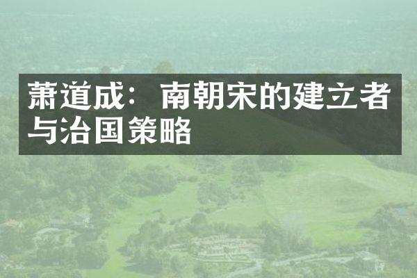 萧道成：南朝宋的建立者与治国策略